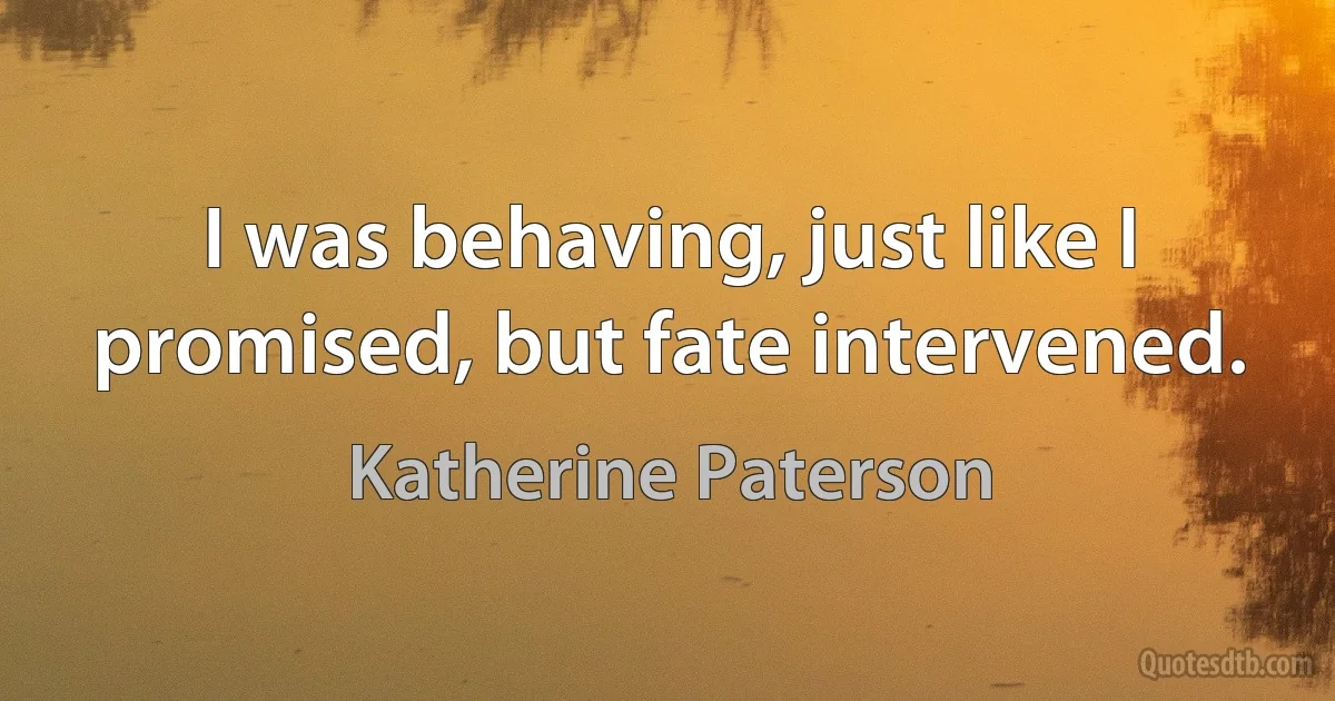 I was behaving, just like I promised, but fate intervened. (Katherine Paterson)