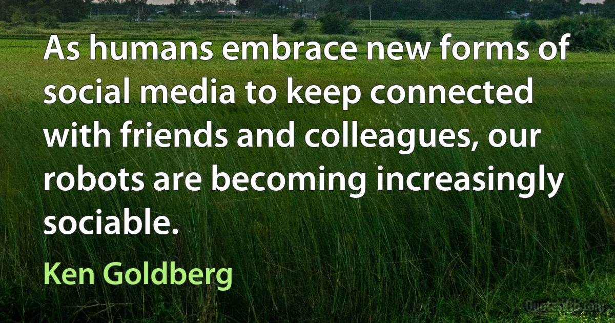 As humans embrace new forms of social media to keep connected with friends and colleagues, our robots are becoming increasingly sociable. (Ken Goldberg)