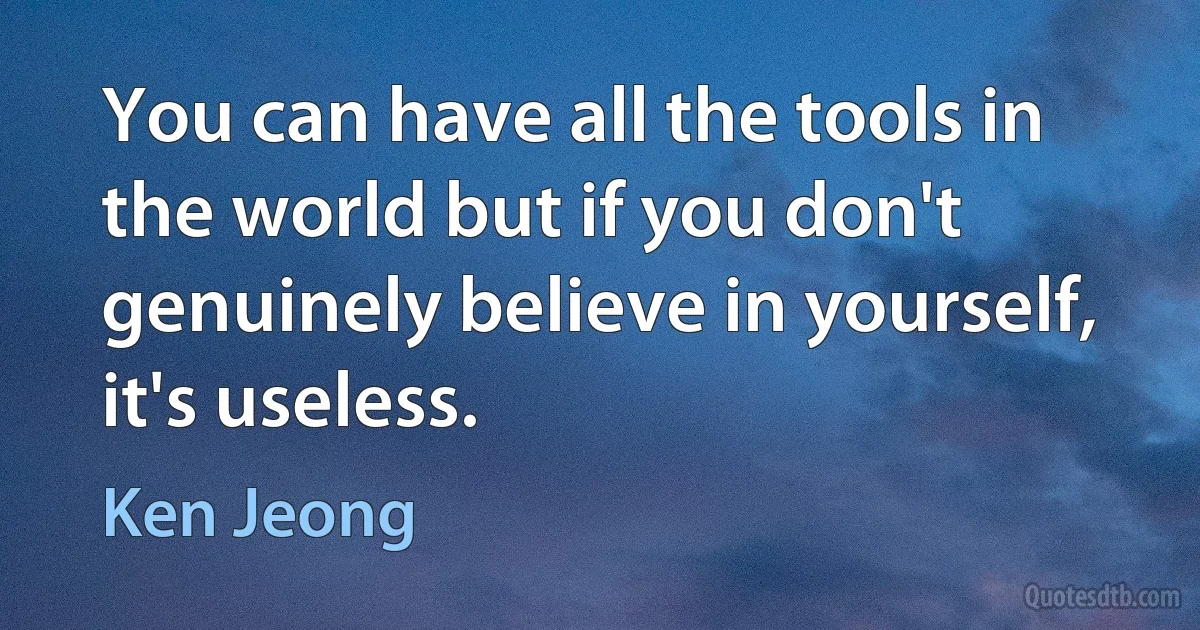 You can have all the tools in the world but if you don't genuinely believe in yourself, it's useless. (Ken Jeong)