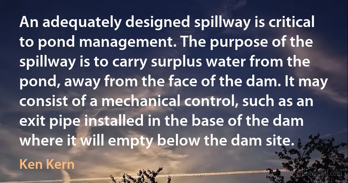 An adequately designed spillway is critical to pond management. The purpose of the spillway is to carry surplus water from the pond, away from the face of the dam. It may consist of a mechanical control, such as an exit pipe installed in the base of the dam where it will empty below the dam site. (Ken Kern)