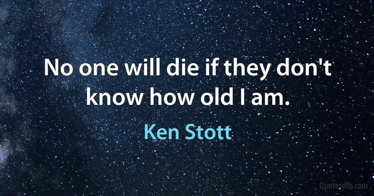 No one will die if they don't know how old I am. (Ken Stott)