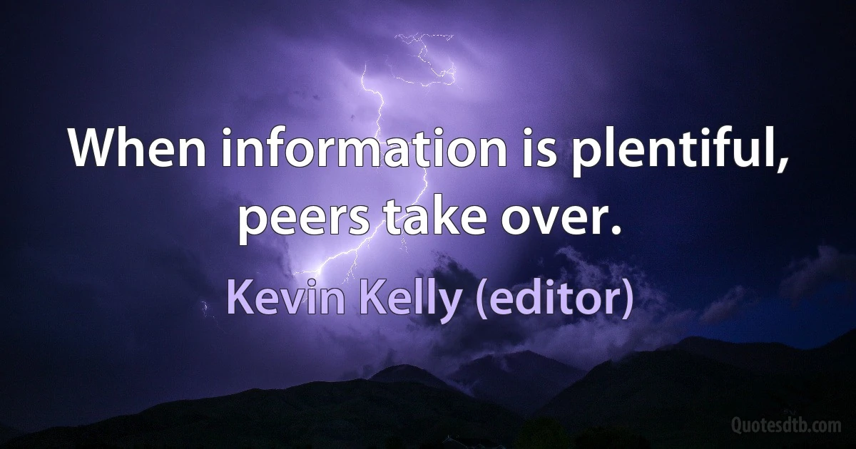 When information is plentiful, peers take over. (Kevin Kelly (editor))