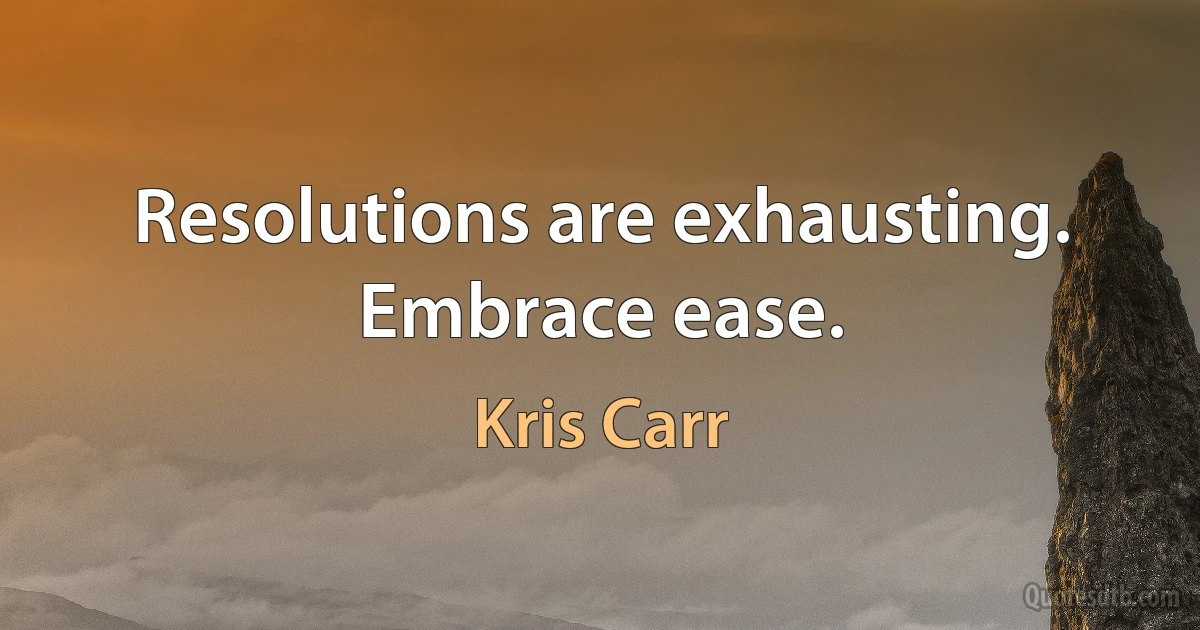 Resolutions are exhausting. Embrace ease. (Kris Carr)