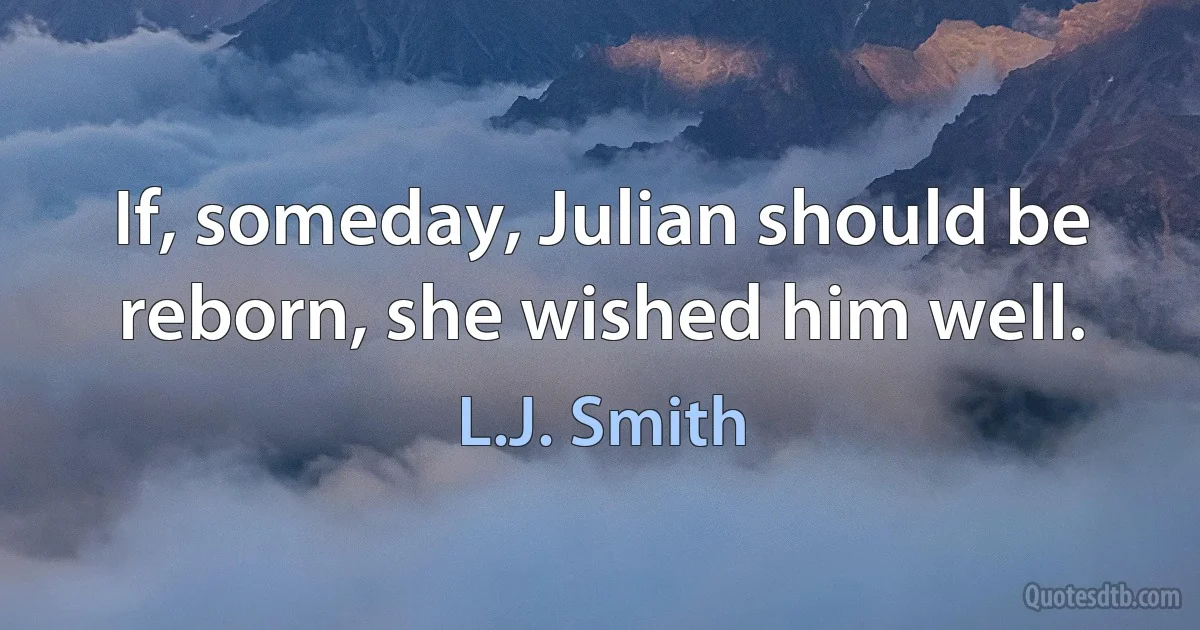 If, someday, Julian should be reborn, she wished him well. (L.J. Smith)