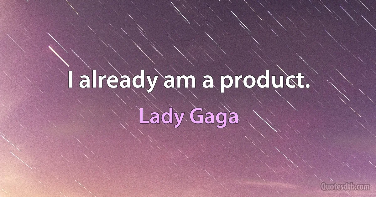 I already am a product. (Lady Gaga)