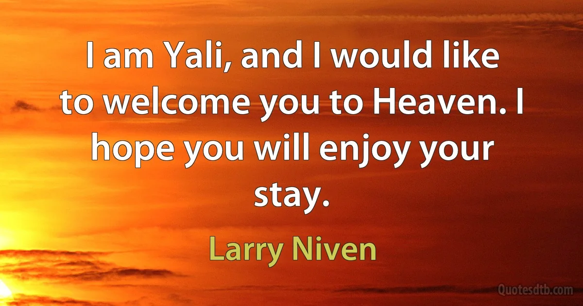 I am Yali, and I would like to welcome you to Heaven. I hope you will enjoy your stay. (Larry Niven)