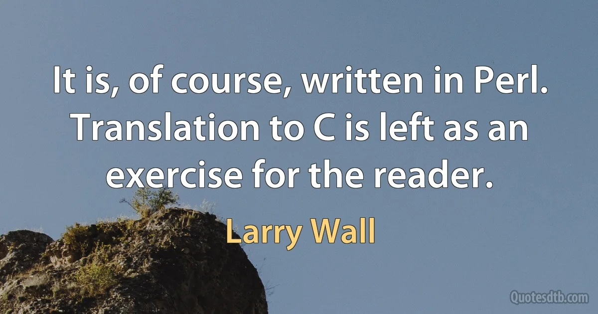 It is, of course, written in Perl. Translation to C is left as an exercise for the reader. (Larry Wall)