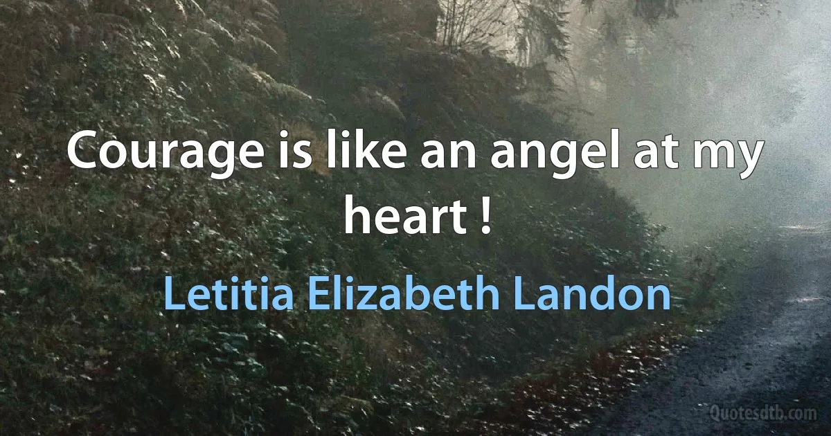 Courage is like an angel at my heart ! (Letitia Elizabeth Landon)