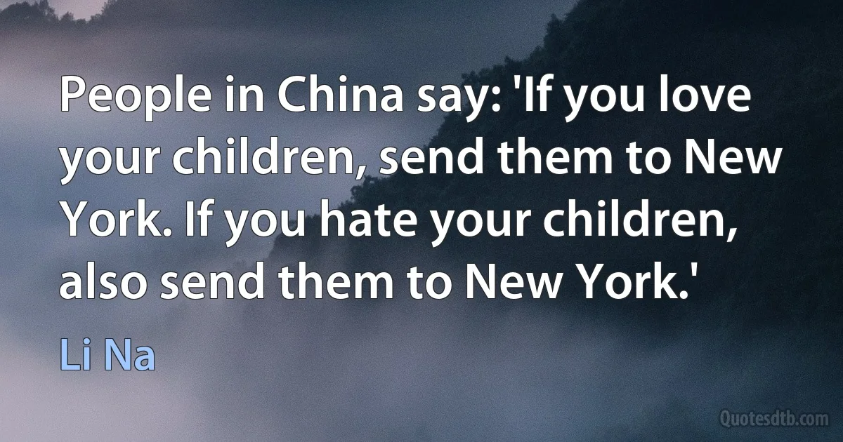 People in China say: 'If you love your children, send them to New York. If you hate your children, also send them to New York.' (Li Na)