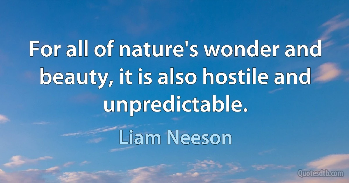 For all of nature's wonder and beauty, it is also hostile and unpredictable. (Liam Neeson)