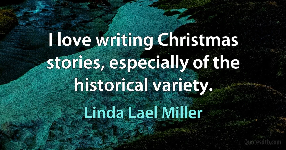 I love writing Christmas stories, especially of the historical variety. (Linda Lael Miller)