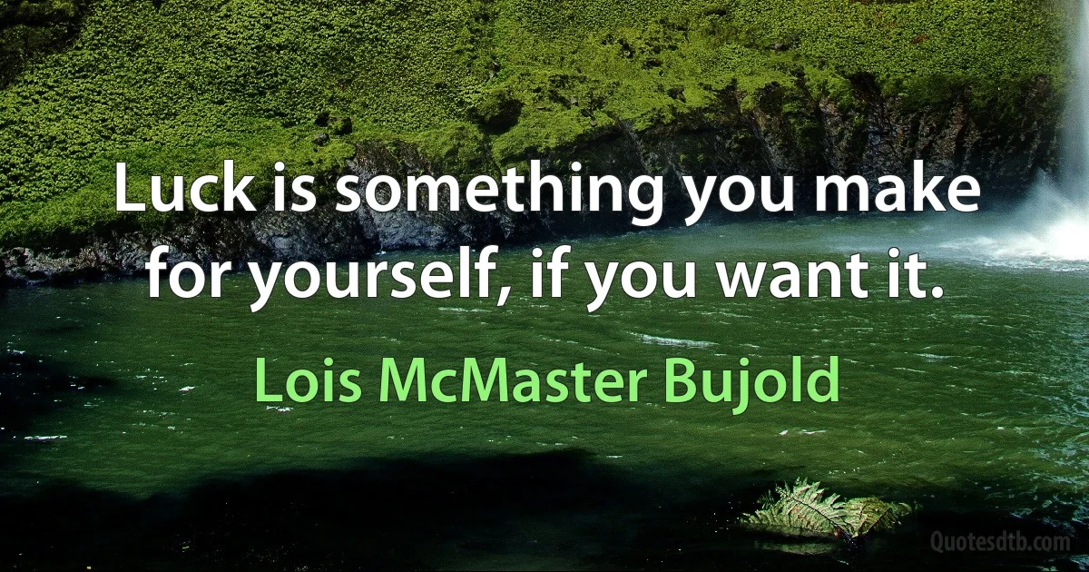 Luck is something you make for yourself, if you want it. (Lois McMaster Bujold)