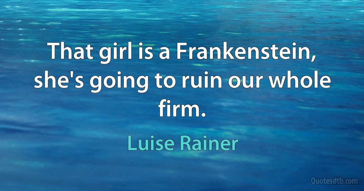 That girl is a Frankenstein, she's going to ruin our whole firm. (Luise Rainer)