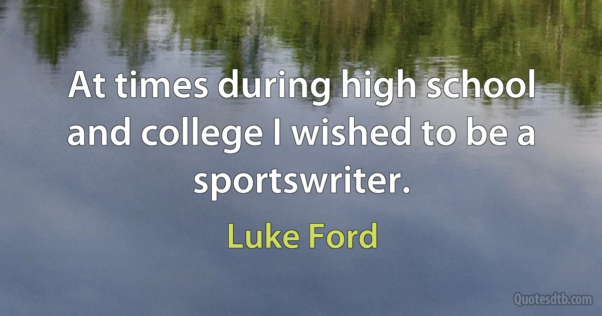 At times during high school and college I wished to be a sportswriter. (Luke Ford)