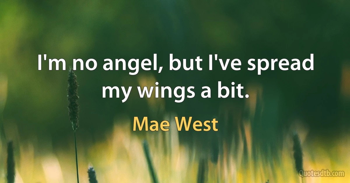 I'm no angel, but I've spread my wings a bit. (Mae West)