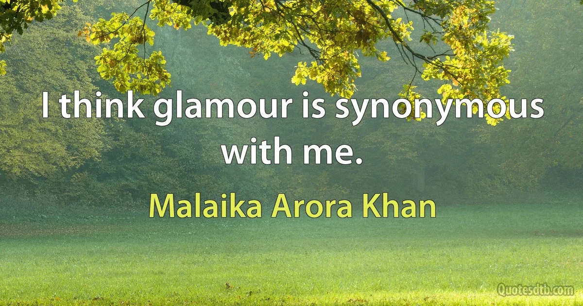 I think glamour is synonymous with me. (Malaika Arora Khan)