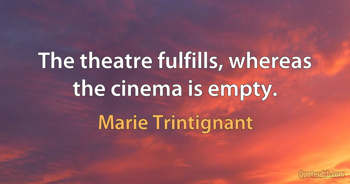 The theatre fulfills, whereas the cinema is empty. (Marie Trintignant)