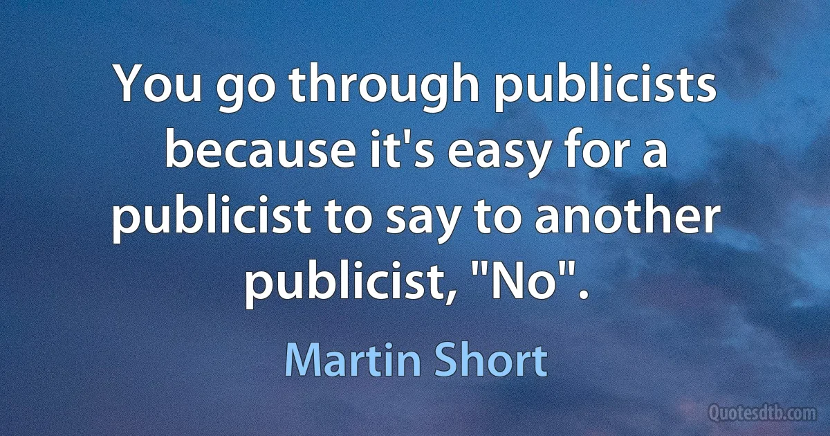 You go through publicists because it's easy for a publicist to say to another publicist, "No". (Martin Short)