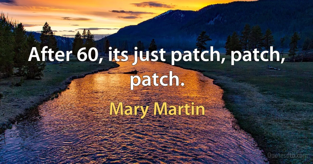 After 60, its just patch, patch, patch. (Mary Martin)