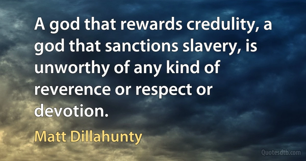 A god that rewards credulity, a god that sanctions slavery, is unworthy of any kind of reverence or respect or devotion. (Matt Dillahunty)