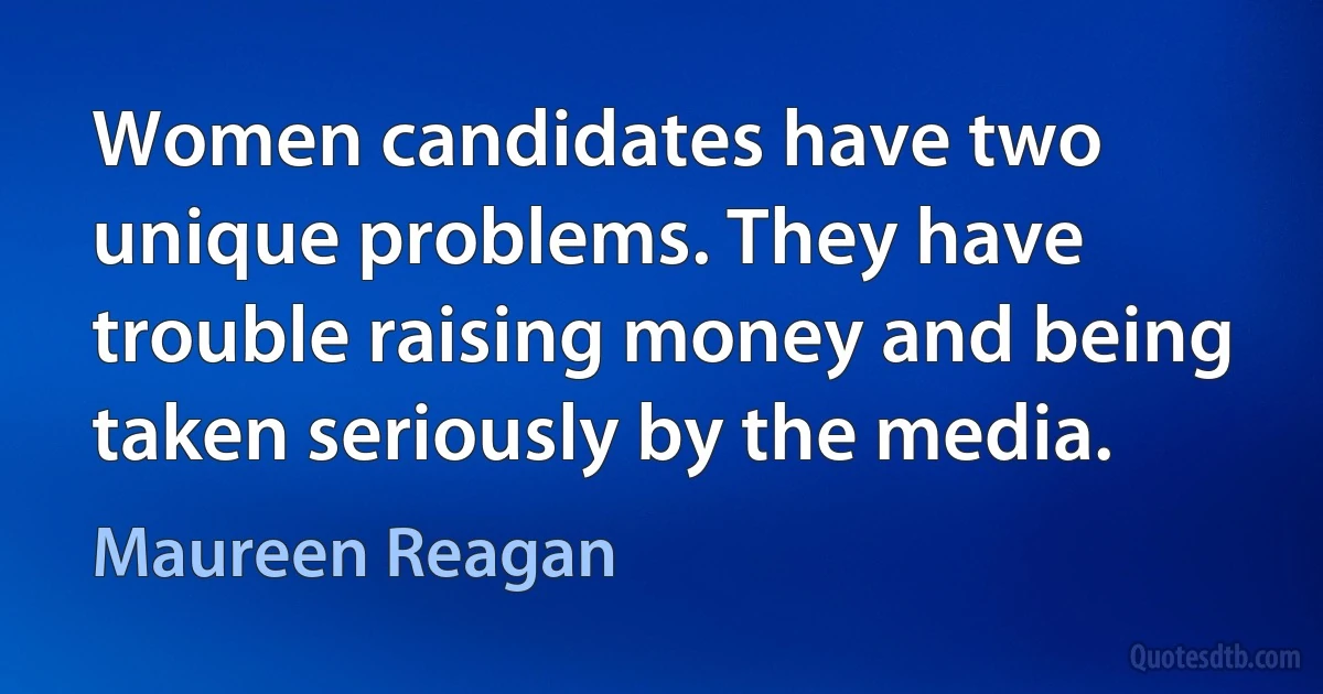 Women candidates have two unique problems. They have trouble raising money and being taken seriously by the media. (Maureen Reagan)