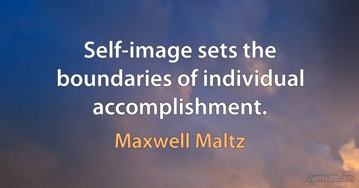 Self-image sets the boundaries of individual accomplishment. (Maxwell Maltz)