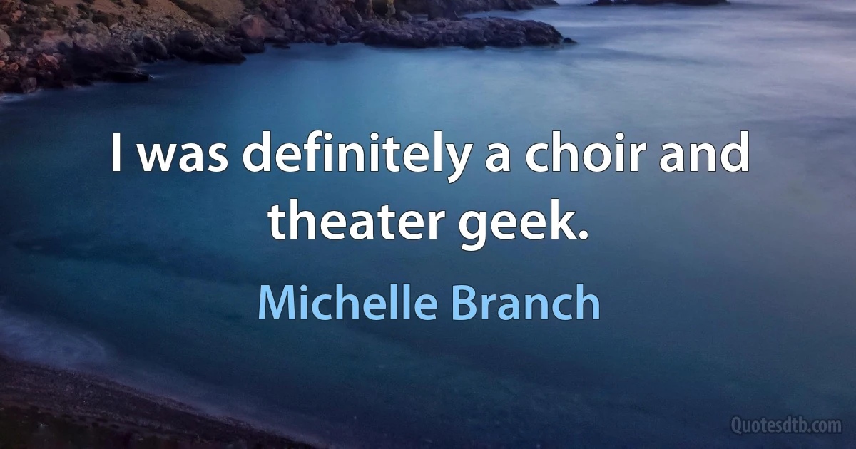 I was definitely a choir and theater geek. (Michelle Branch)