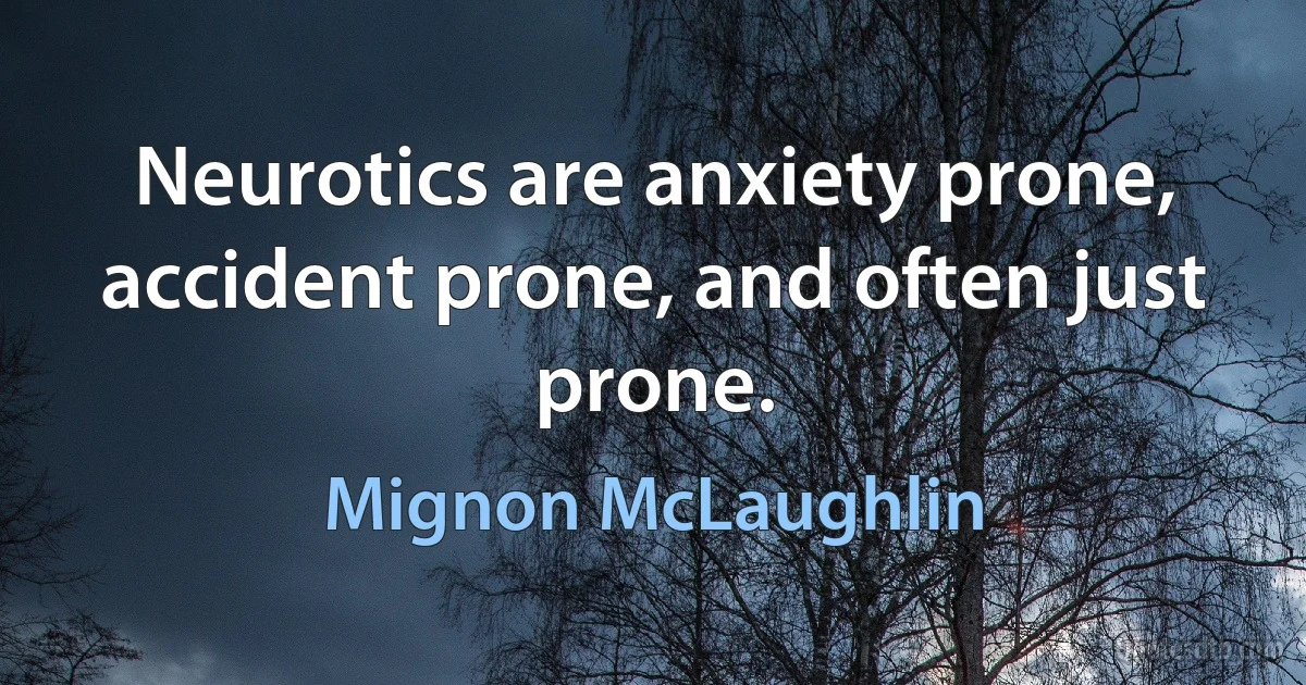 Neurotics are anxiety prone, accident prone, and often just prone. (Mignon McLaughlin)