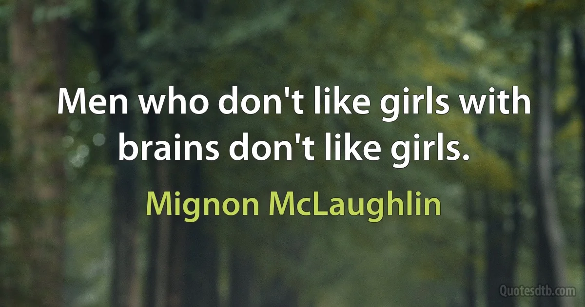 Men who don't like girls with brains don't like girls. (Mignon McLaughlin)