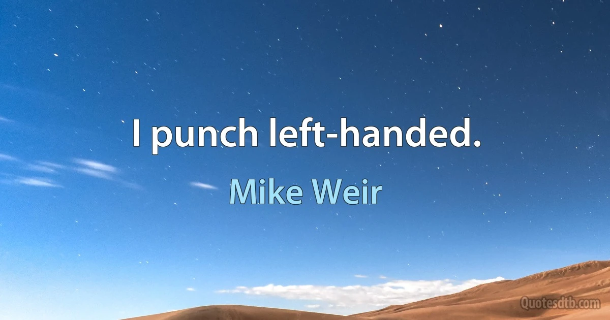 I punch left-handed. (Mike Weir)