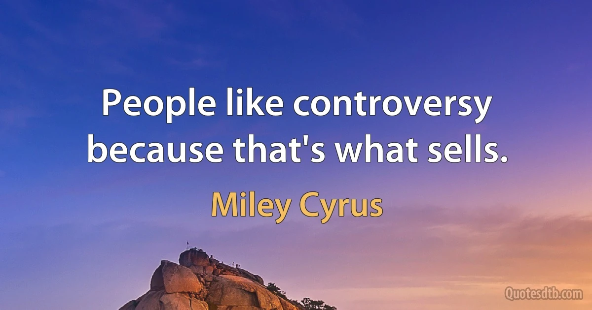 People like controversy because that's what sells. (Miley Cyrus)