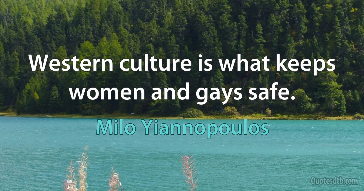 Western culture is what keeps women and gays safe. (Milo Yiannopoulos)