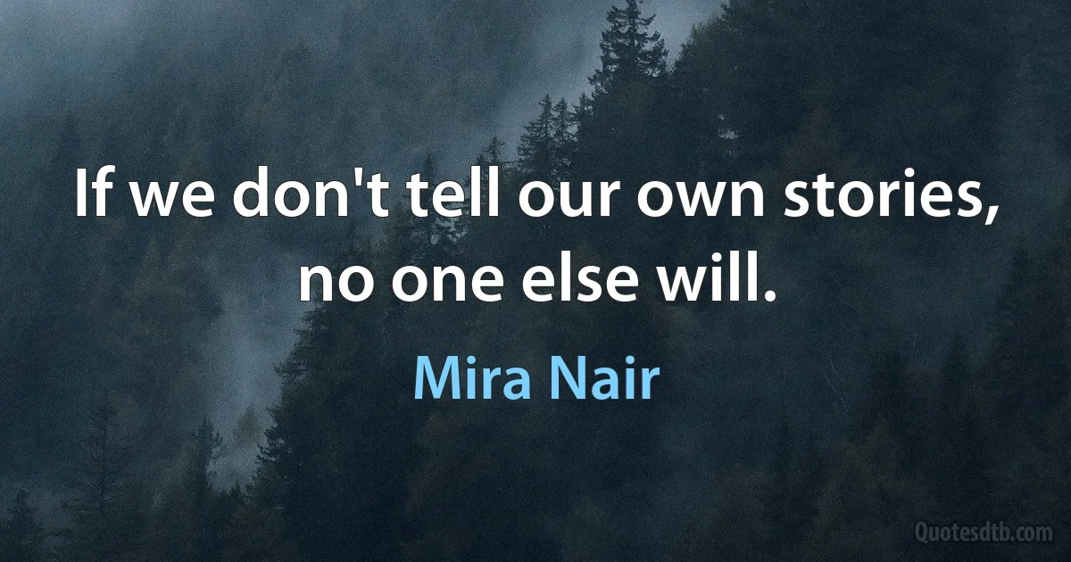 If we don't tell our own stories, no one else will. (Mira Nair)