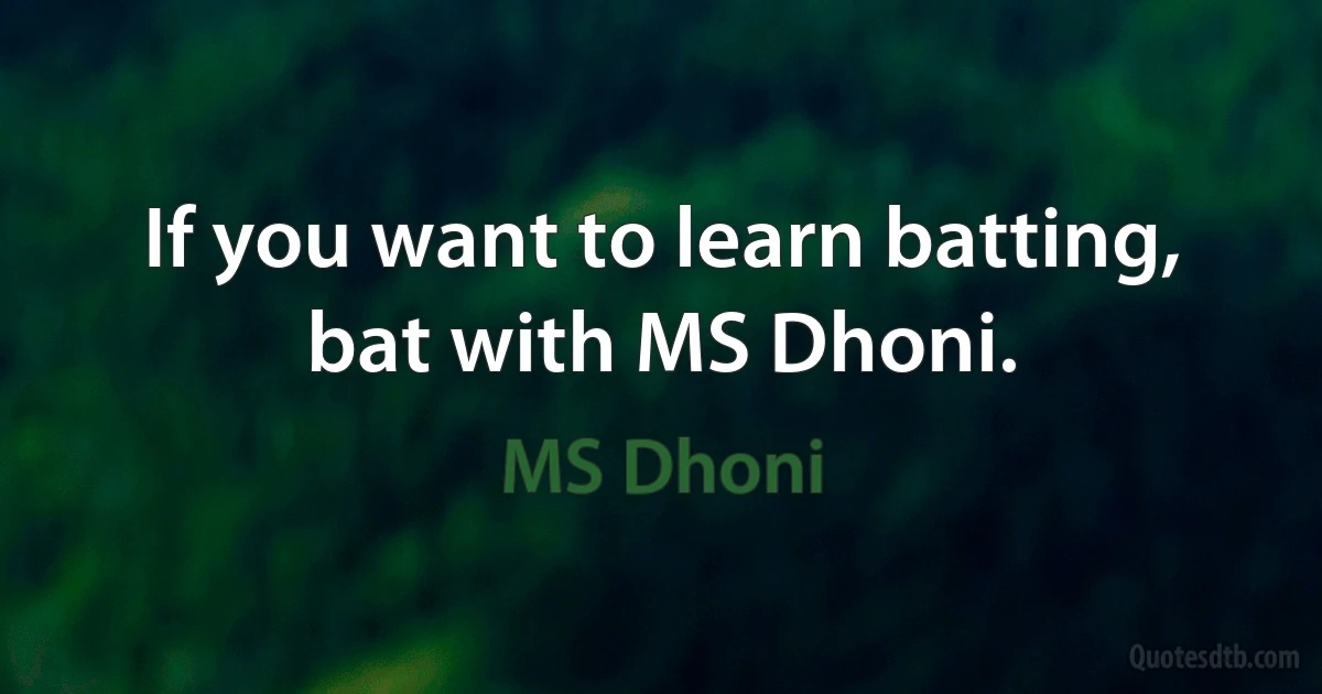 If you want to learn batting, bat with MS Dhoni. (MS Dhoni)