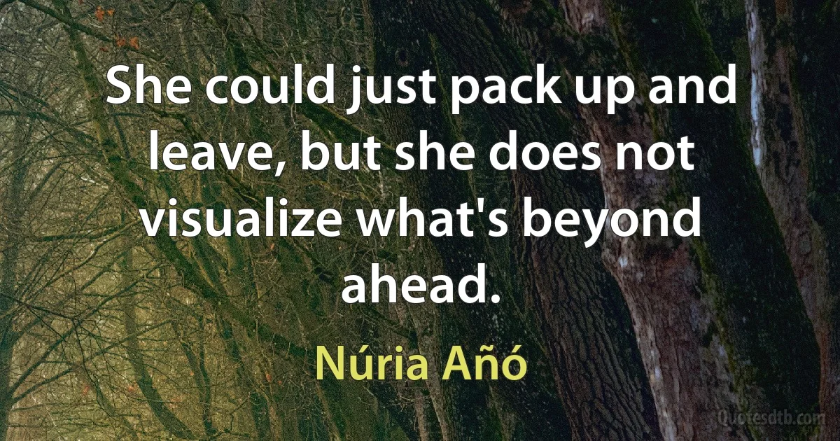 She could just pack up and leave, but she does not visualize what's beyond ahead. (Núria Añó)