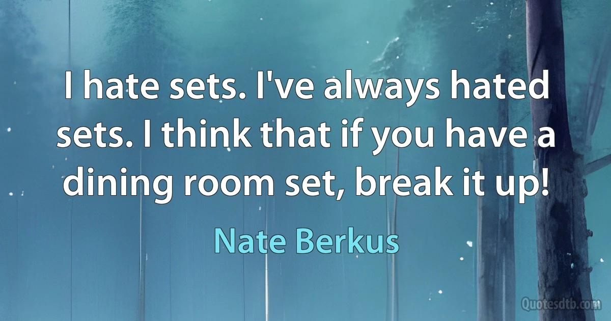 I hate sets. I've always hated sets. I think that if you have a dining room set, break it up! (Nate Berkus)