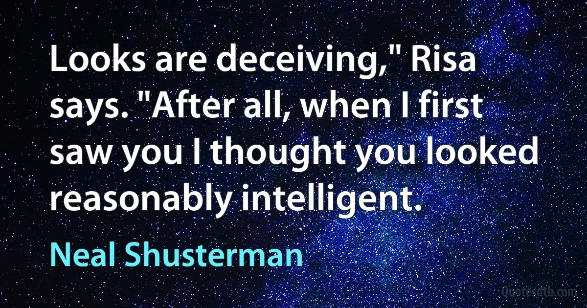 Looks are deceiving," Risa says. "After all, when I first saw you I thought you looked reasonably intelligent. (Neal Shusterman)