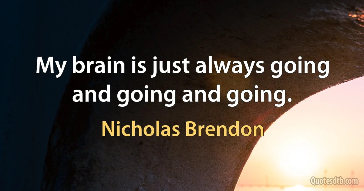 My brain is just always going and going and going. (Nicholas Brendon)