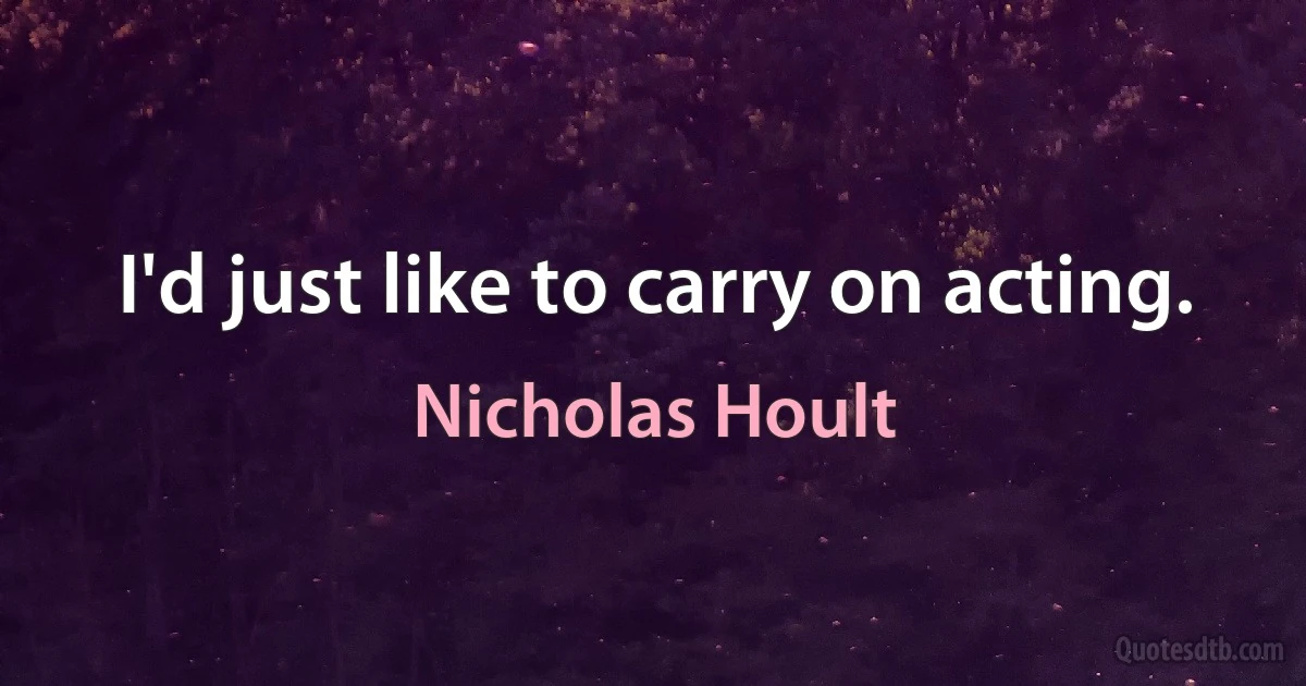 I'd just like to carry on acting. (Nicholas Hoult)