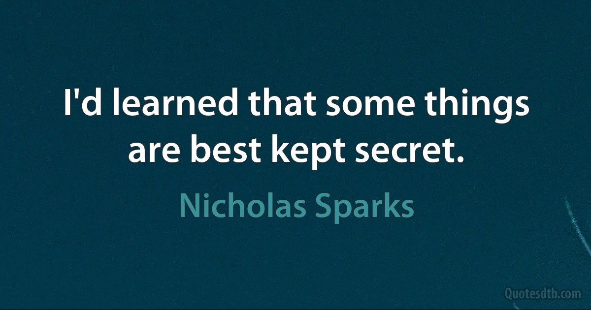 I'd learned that some things are best kept secret. (Nicholas Sparks)