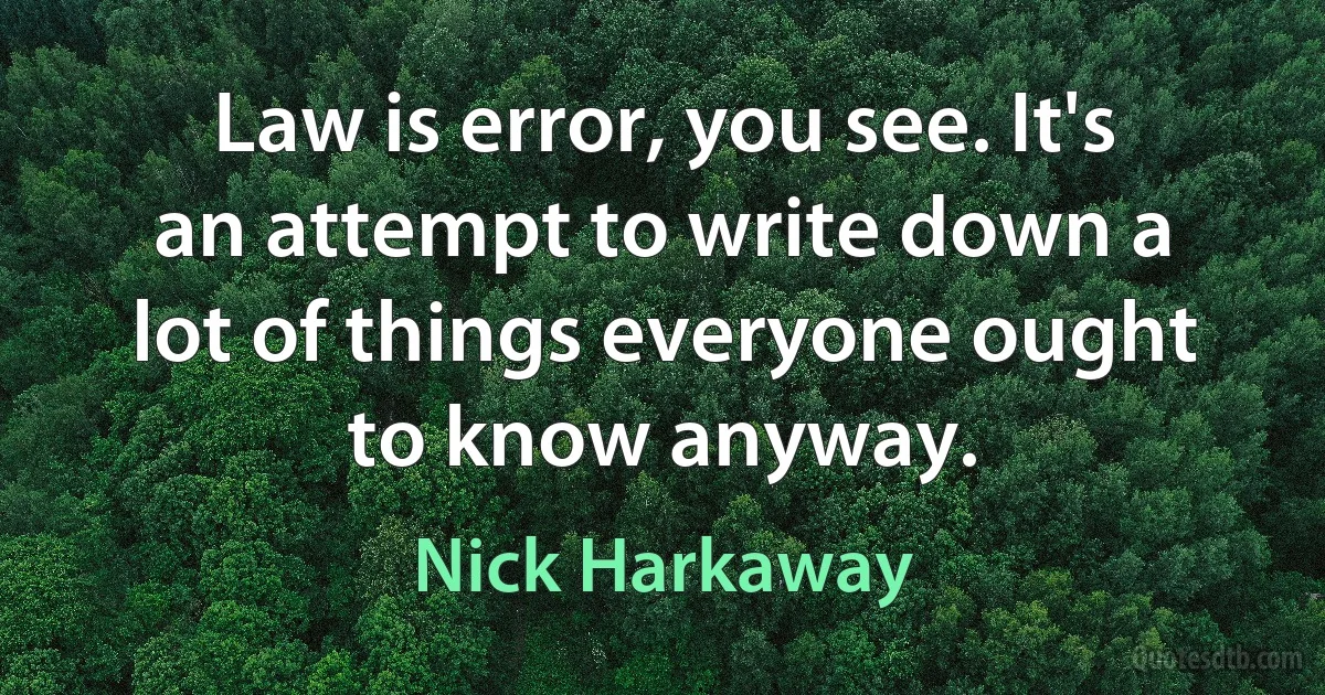 Law is error, you see. It's an attempt to write down a lot of things everyone ought to know anyway. (Nick Harkaway)