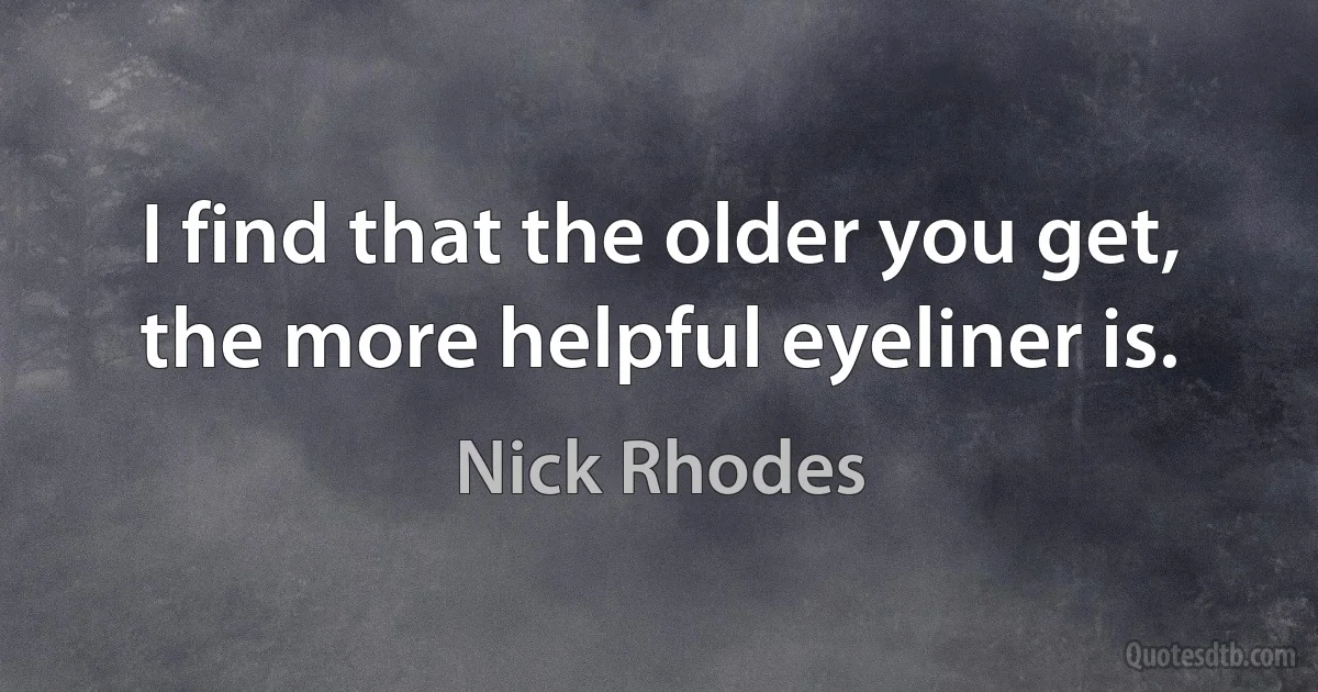 I find that the older you get, the more helpful eyeliner is. (Nick Rhodes)