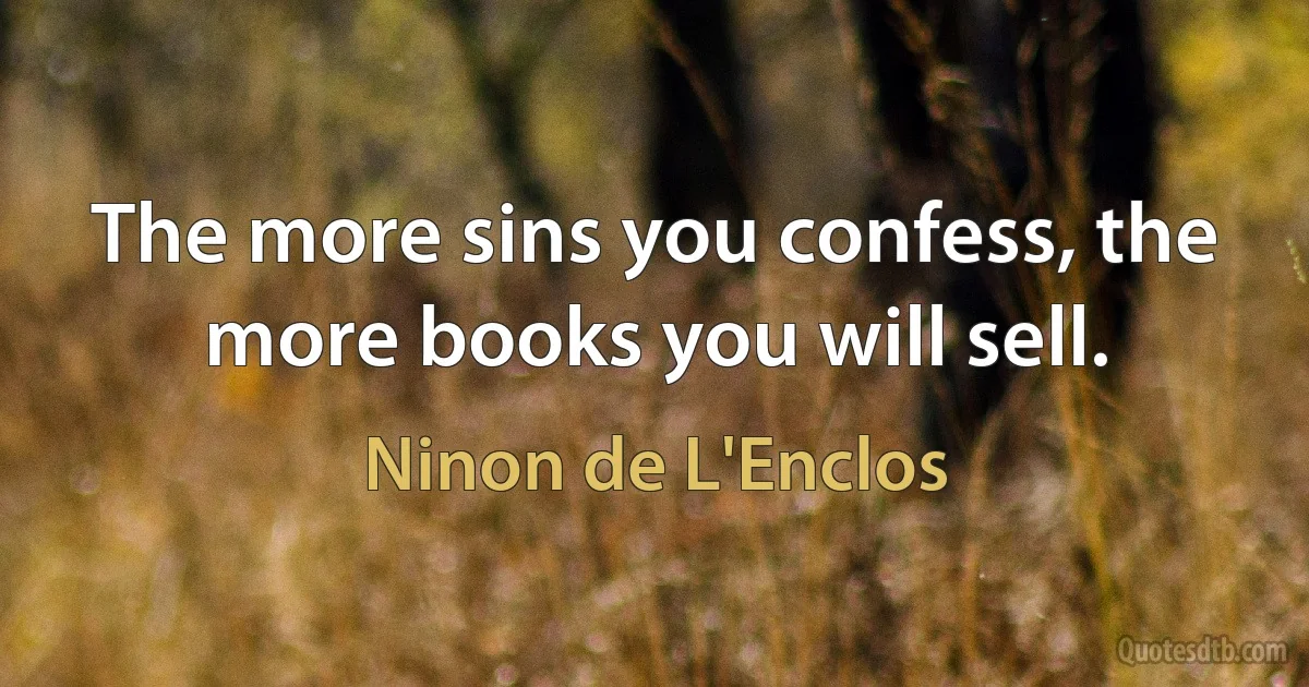 The more sins you confess, the more books you will sell. (Ninon de L'Enclos)