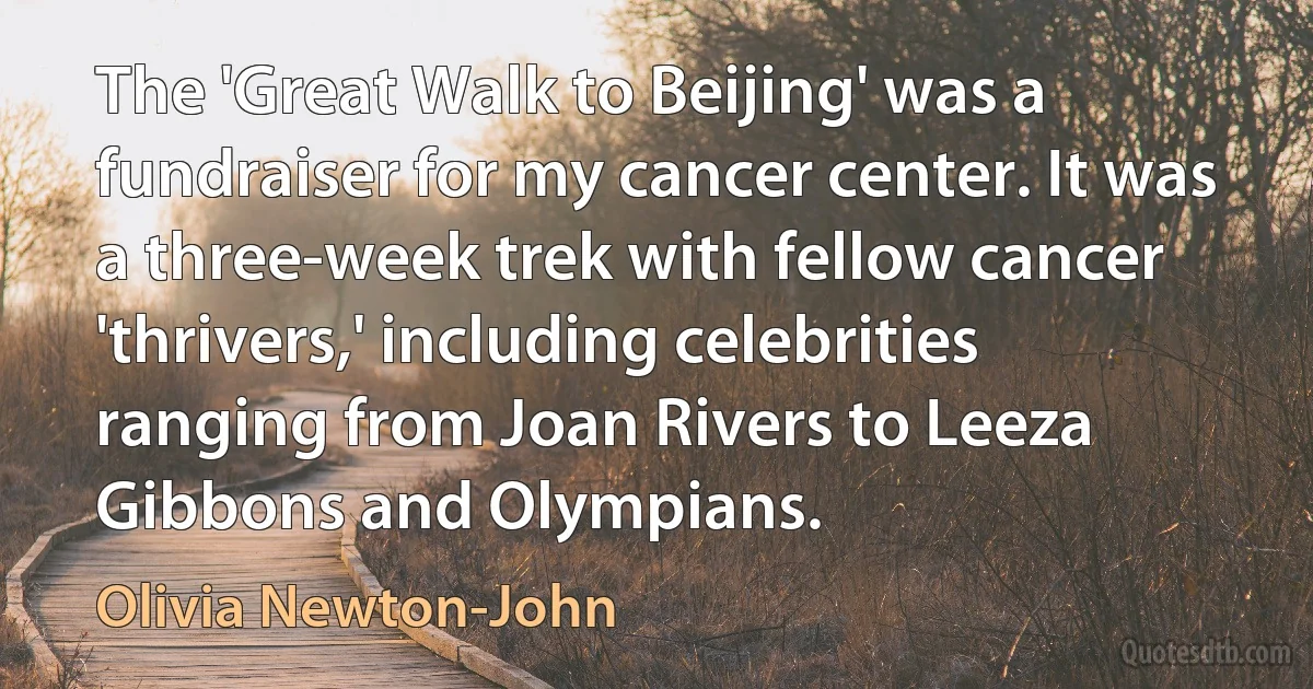 The 'Great Walk to Beijing' was a fundraiser for my cancer center. It was a three-week trek with fellow cancer 'thrivers,' including celebrities ranging from Joan Rivers to Leeza Gibbons and Olympians. (Olivia Newton-John)