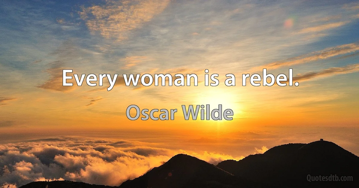 Every woman is a rebel. (Oscar Wilde)