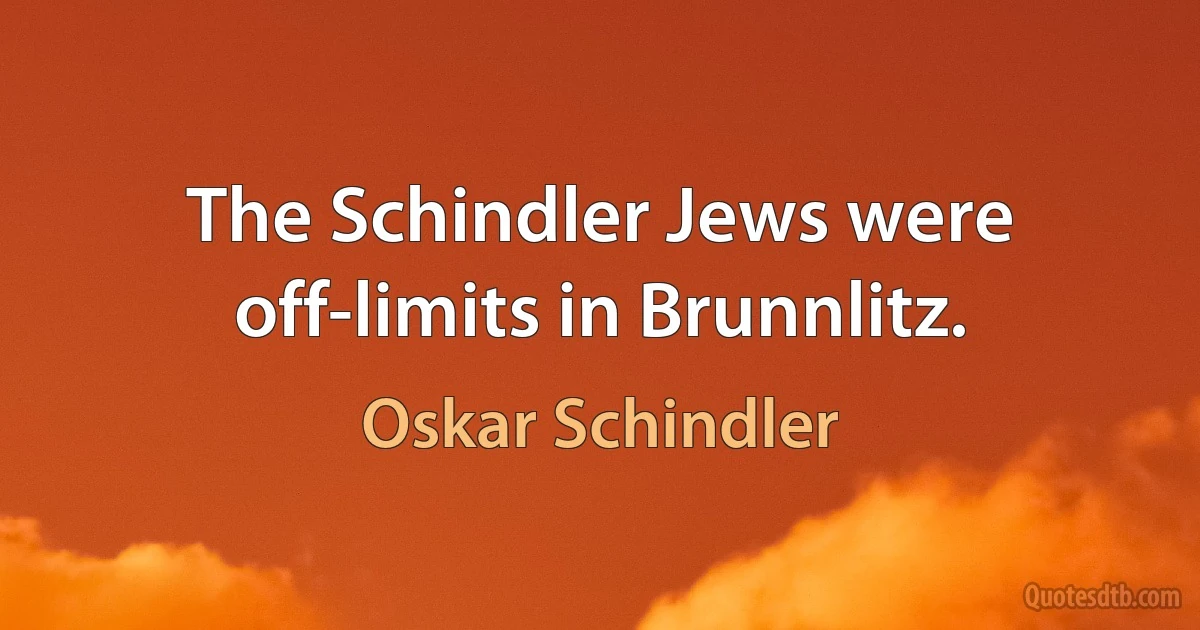 The Schindler Jews were off-limits in Brunnlitz. (Oskar Schindler)