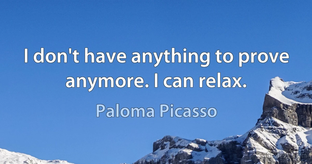 I don't have anything to prove anymore. I can relax. (Paloma Picasso)