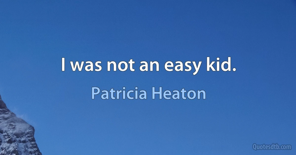 I was not an easy kid. (Patricia Heaton)