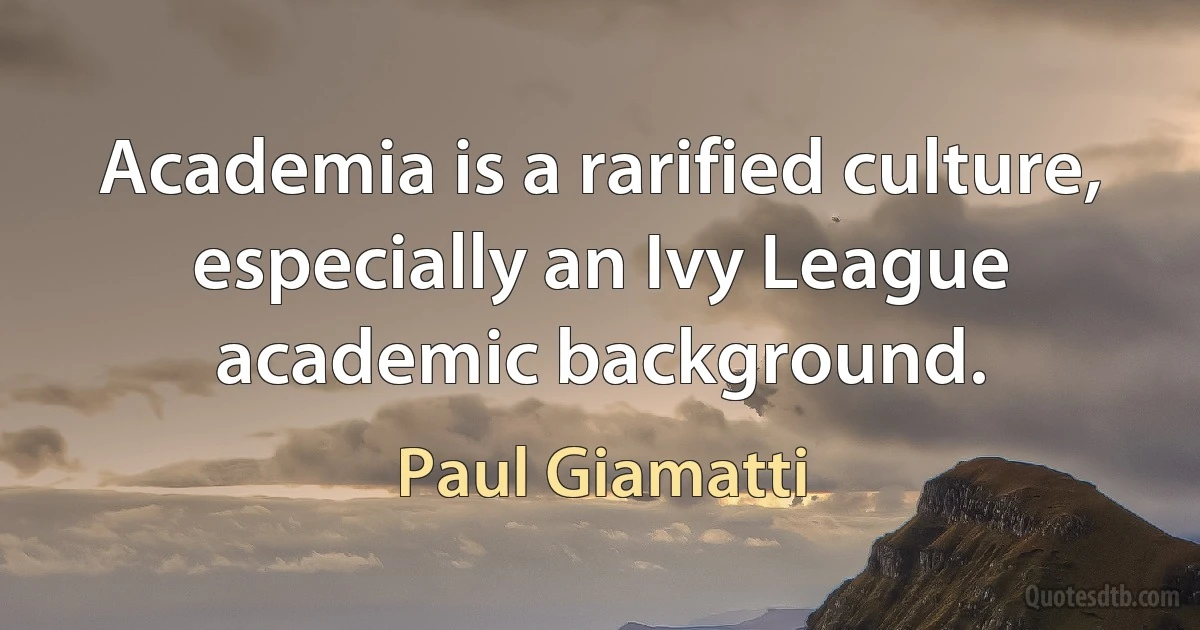 Academia is a rarified culture, especially an Ivy League academic background. (Paul Giamatti)