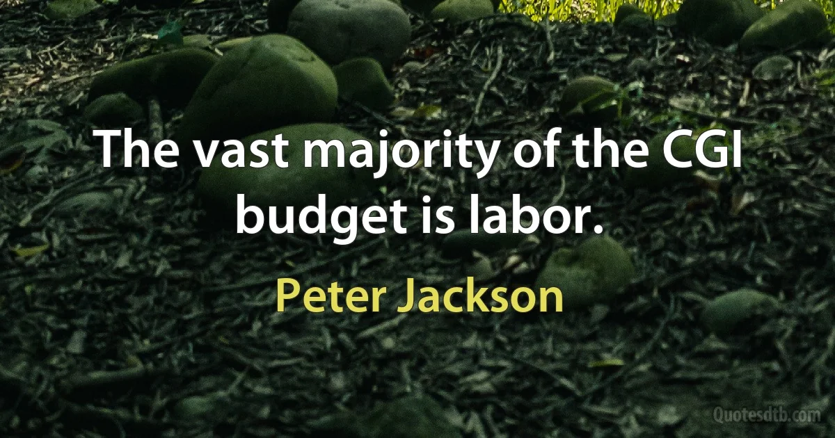 The vast majority of the CGI budget is labor. (Peter Jackson)